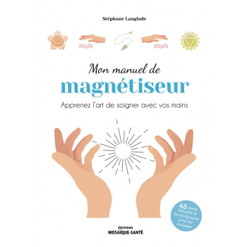 Mon manuel de magnétiseur – Apprenez l’art de soigner avec vos mains